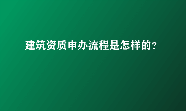 建筑资质申办流程是怎样的？