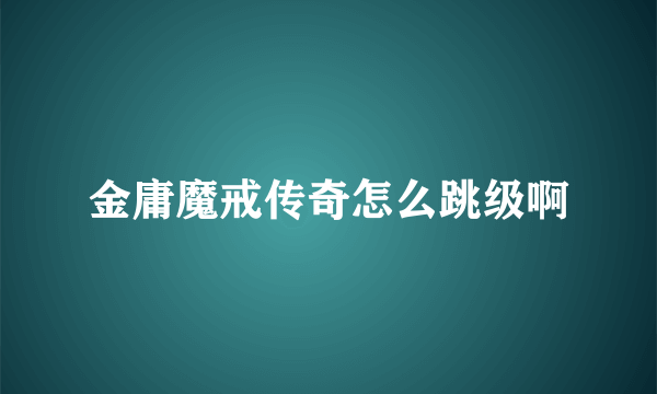 金庸魔戒传奇怎么跳级啊