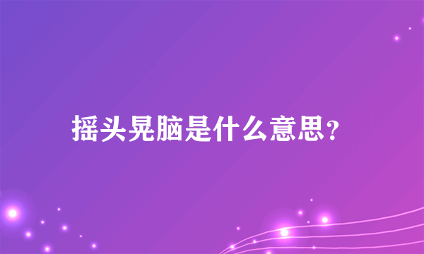 摇头晃脑是什么意思？