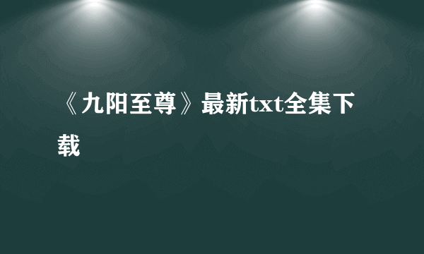 《九阳至尊》最新txt全集下载