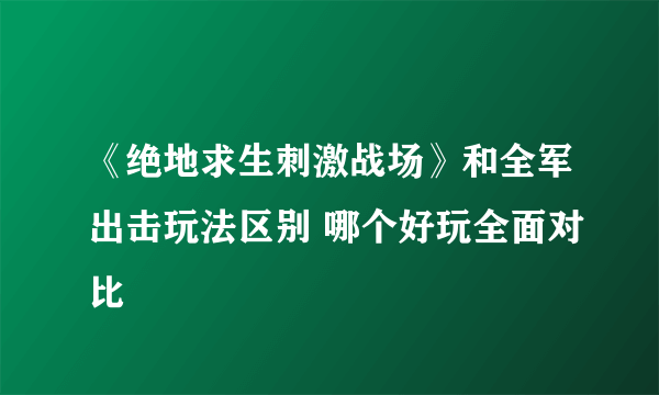 《绝地求生刺激战场》和全军出击玩法区别 哪个好玩全面对比