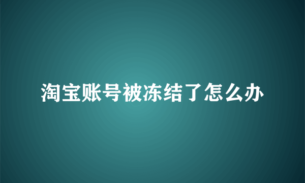 淘宝账号被冻结了怎么办