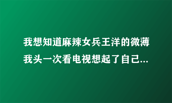 我想知道麻辣女兵王洋的微薄我头一次看电视想起了自己的未来哭了好几天