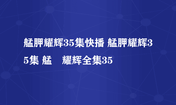 艋胛耀辉35集快播 艋胛耀辉35集 艋舺耀辉全集35