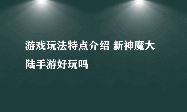 游戏玩法特点介绍 新神魔大陆手游好玩吗