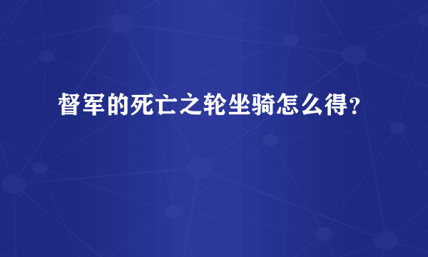 督军的死亡之轮坐骑怎么得？