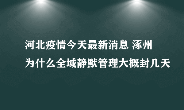 河北疫情今天最新消息 涿州为什么全域静默管理大概封几天