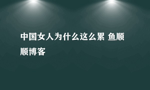 中国女人为什么这么累 鱼顺顺博客