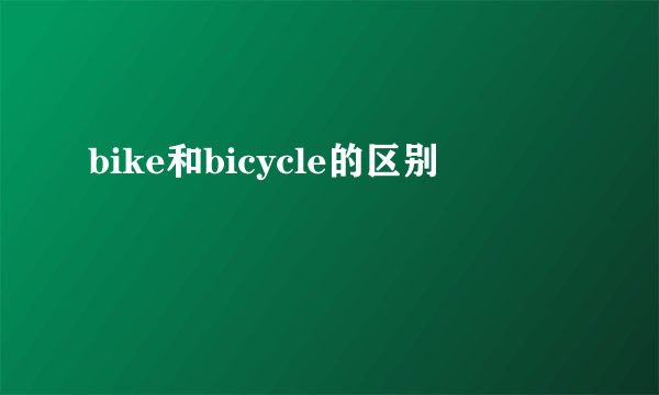 bike和bicycle的区别