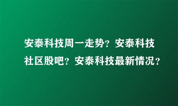 安泰科技周一走势？安泰科技社区股吧？安泰科技最新情况？