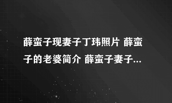 薛蛮子现妻子丁玮照片 薛蛮子的老婆简介 薛蛮子妻子咋怎么了(2)