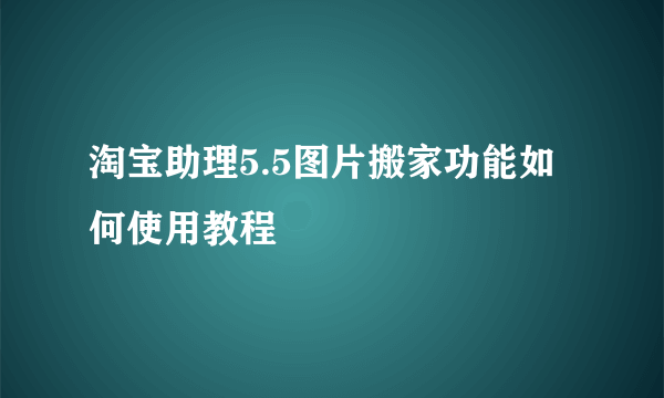 淘宝助理5.5图片搬家功能如何使用教程