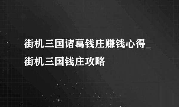 街机三国诸葛钱庄赚钱心得_街机三国钱庄攻略