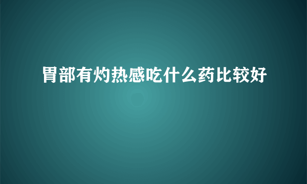 胃部有灼热感吃什么药比较好