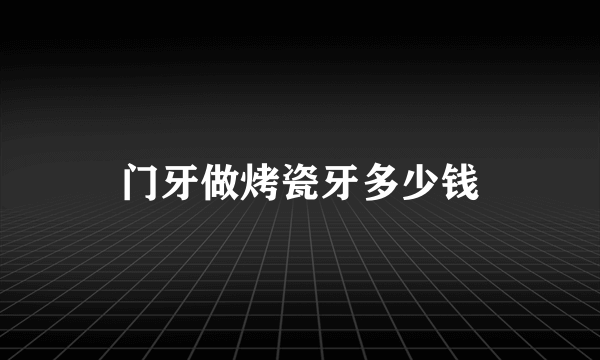 门牙做烤瓷牙多少钱