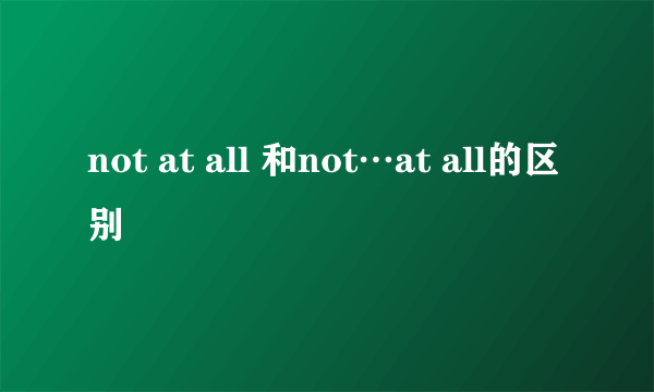 not at all 和not…at all的区别