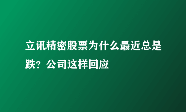 立讯精密股票为什么最近总是跌？公司这样回应