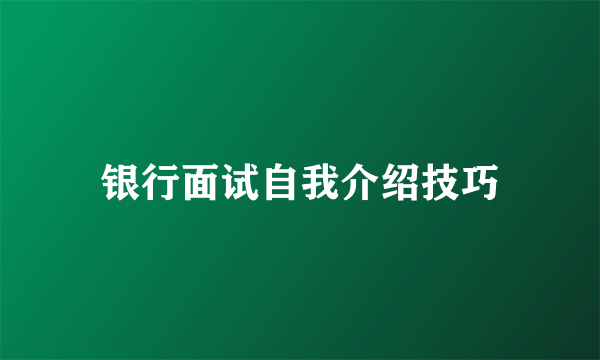 银行面试自我介绍技巧