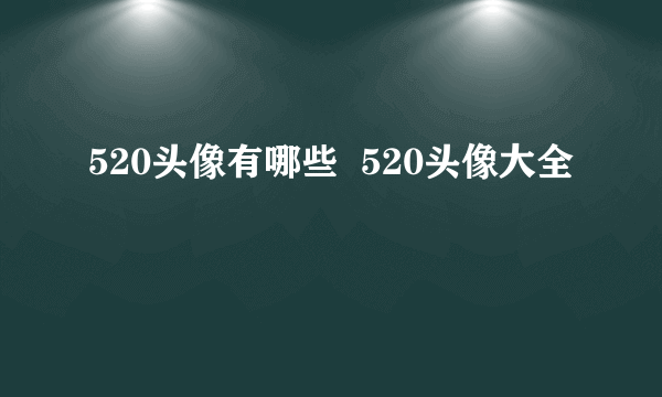 520头像有哪些  520头像大全