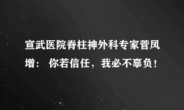 宣武医院脊柱神外科专家菅凤增： 你若信任，我必不辜负！