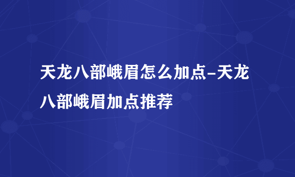 天龙八部峨眉怎么加点-天龙八部峨眉加点推荐