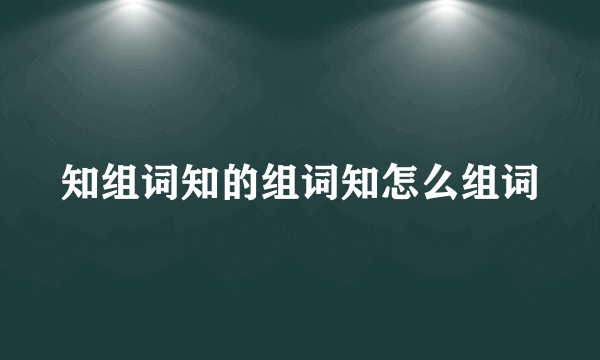 知组词知的组词知怎么组词