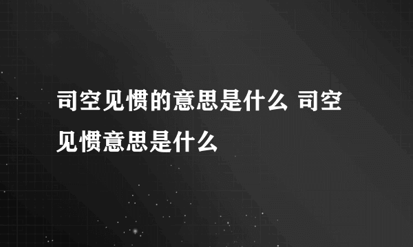 司空见惯的意思是什么 司空见惯意思是什么