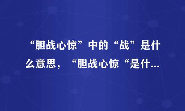 “胆战心惊”中的“战”是什么意思，“胆战心惊“是什么意思？