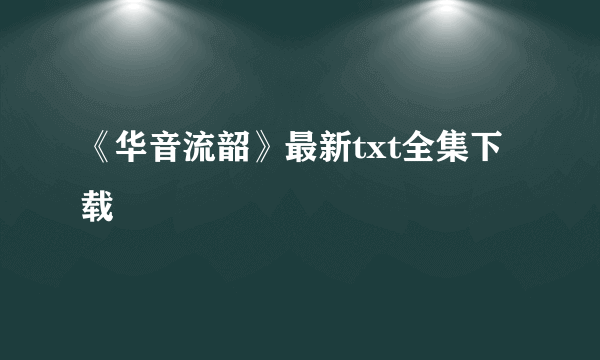 《华音流韶》最新txt全集下载