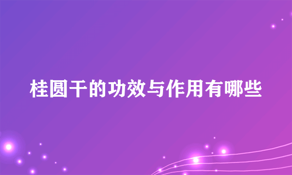 桂圆干的功效与作用有哪些