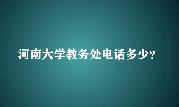 河南大学教务处电话多少？