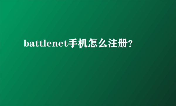 battlenet手机怎么注册？