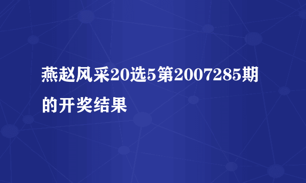 燕赵风采20选5第2007285期的开奖结果