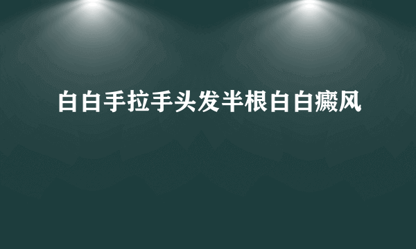 白白手拉手头发半根白白癜风