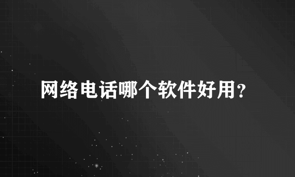 网络电话哪个软件好用？