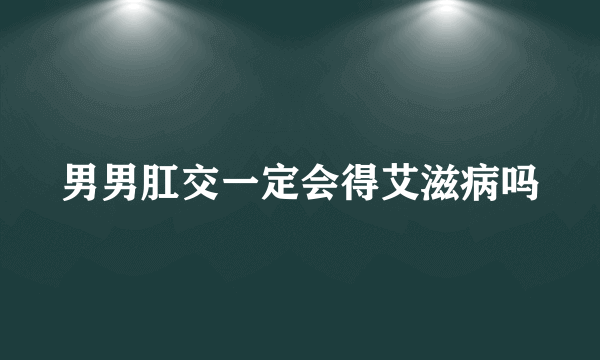 男男肛交一定会得艾滋病吗