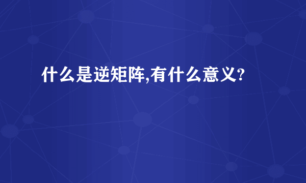 什么是逆矩阵,有什么意义?