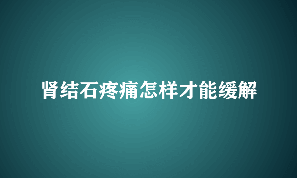 肾结石疼痛怎样才能缓解