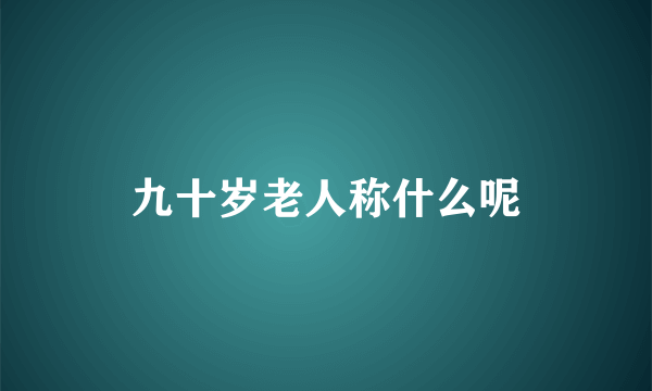 九十岁老人称什么呢