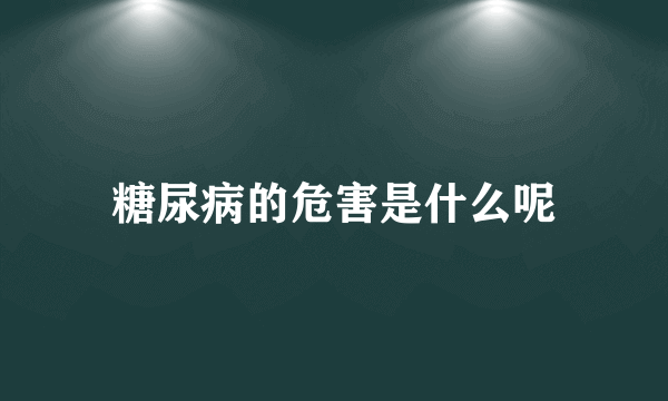 糖尿病的危害是什么呢