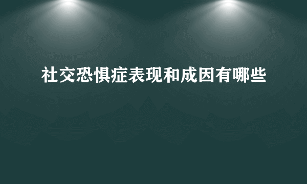 社交恐惧症表现和成因有哪些