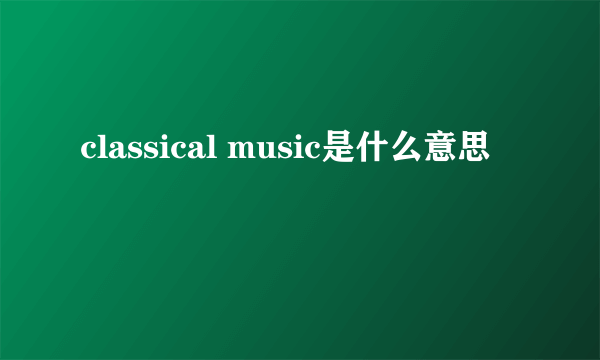 classical music是什么意思