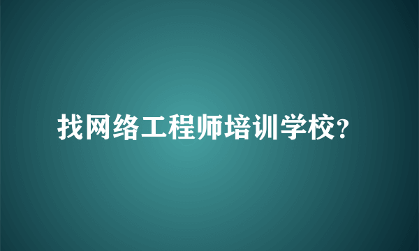 找网络工程师培训学校？