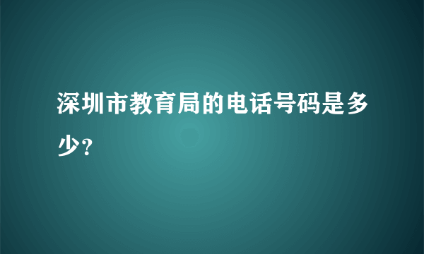 深圳市教育局的电话号码是多少？