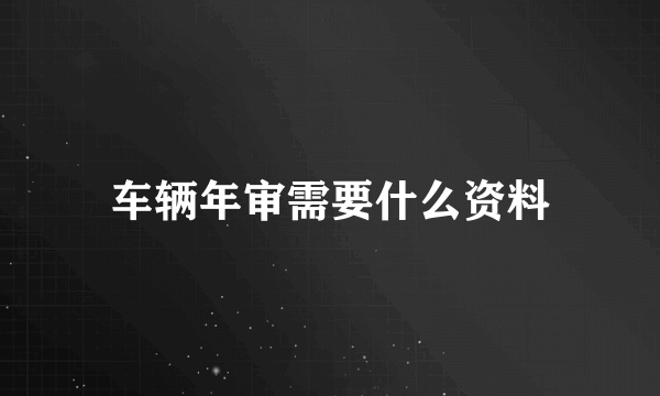 车辆年审需要什么资料