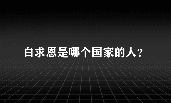 白求恩是哪个国家的人？