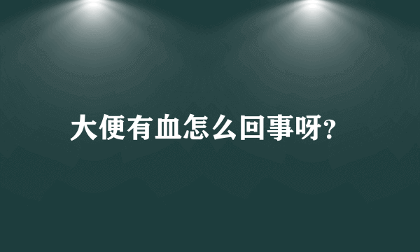 大便有血怎么回事呀？