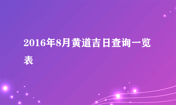 2016年8月黄道吉日查询一览表