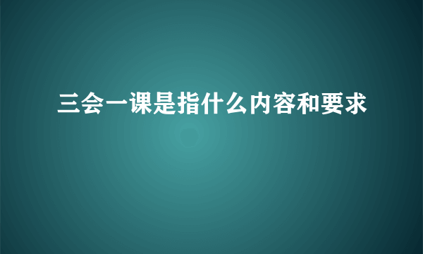 三会一课是指什么内容和要求