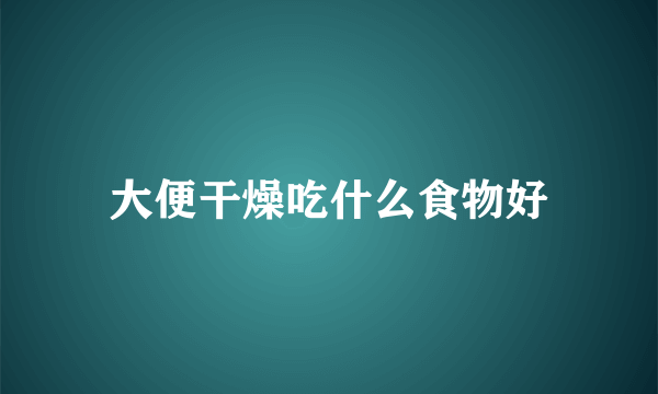 大便干燥吃什么食物好